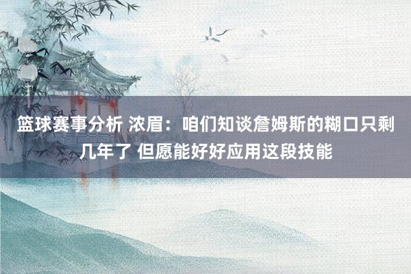 篮球赛事分析 浓眉：咱们知谈詹姆斯的糊口只剩几年了 但愿能好