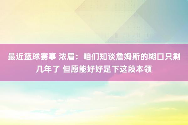 最近篮球赛事 浓眉：咱们知谈詹姆斯的糊口只剩几年了 但愿能好