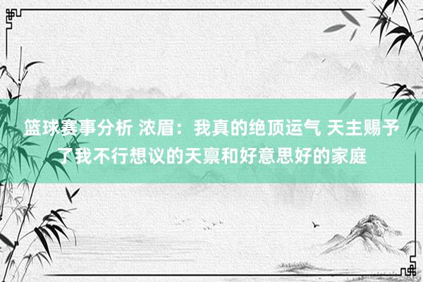 篮球赛事分析 浓眉：我真的绝顶运气 天主赐予了我不行想议的天