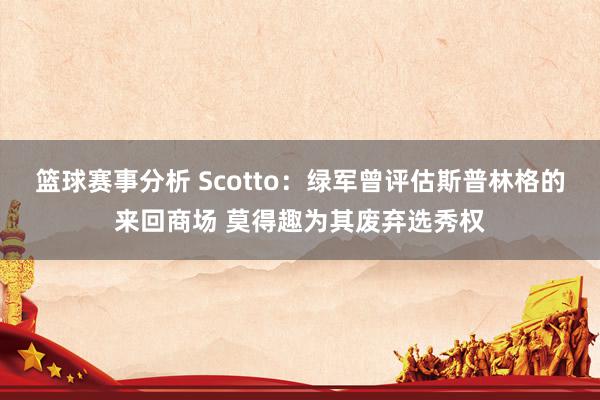 篮球赛事分析 Scotto：绿军曾评估斯普林格的来回商场 莫得趣为其废弃选秀权